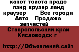 капот тойота прадо лэнд крузер ланд краузер 150 - Все города Авто » Продажа запчастей   . Ставропольский край,Кисловодск г.